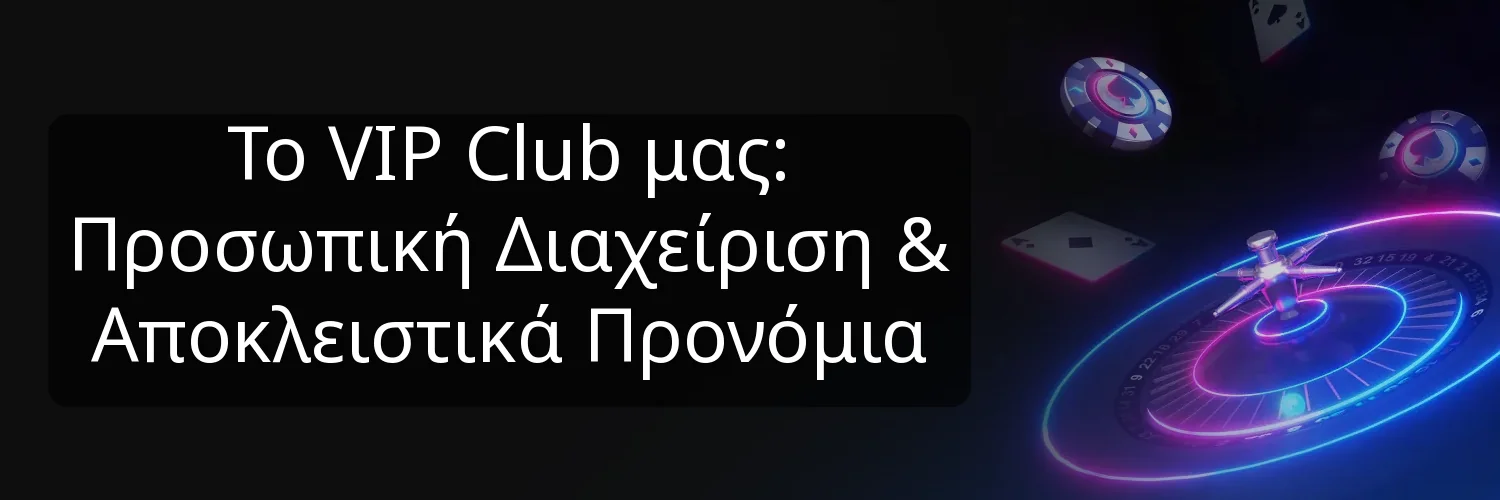 Το VIP Club μας: Προσωπική Διαχείριση & Αποκλειστικά Προνόμια Το VIP Club μας: Προσωπική Διαχείριση & Αποκλειστικά Προνόμια